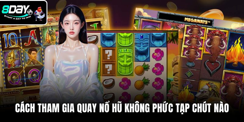 Cách tham gia quay nổ hũ không phức tạp chút nào