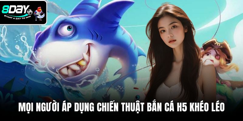 Mọi người hãy áp dụng chiến thuật bắn cá H5 khéo léo