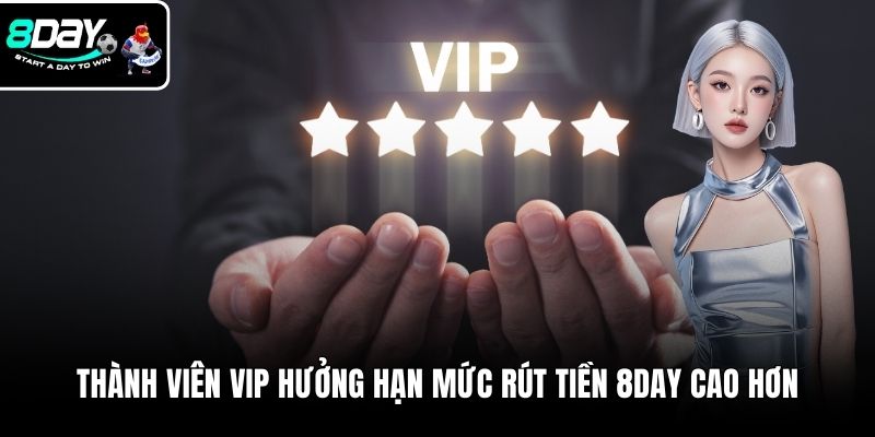 Thành viên VIP hưởng hạn mức rút tiền 8DAY cao hơn